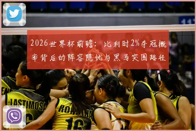 2026世界杯前瞻：比利时2%夺冠概率背后的阵容隐忧与黑马突围路径解析