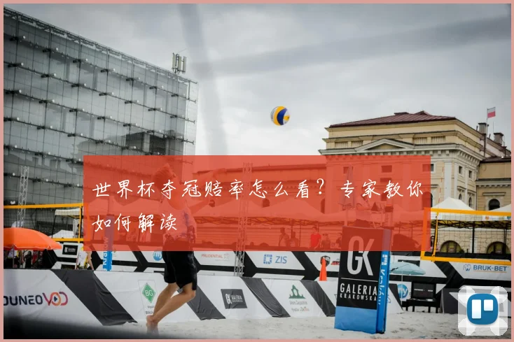 世界杯夺冠赔率怎么看？专家教你如何解读