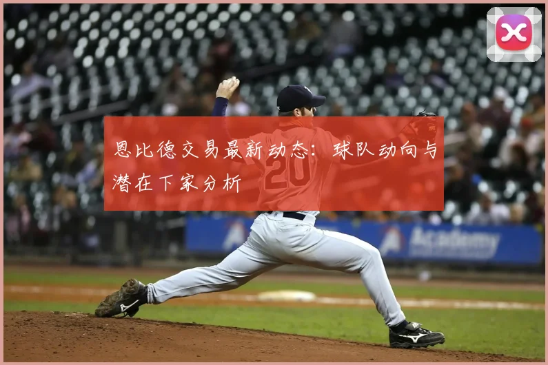恩比德交易最新动态：球队动向与潜在下家分析