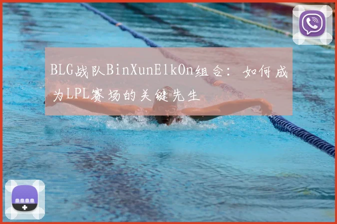 BLG战队BinXunElkOn组合：如何成为LPL赛场的关键先生
