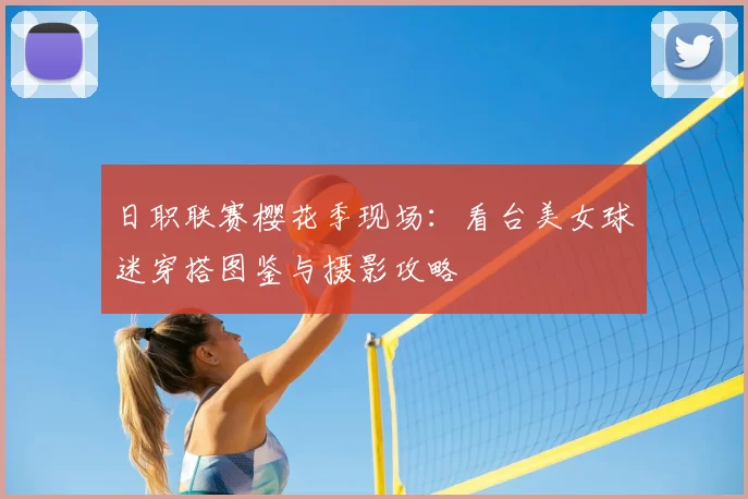 日职联赛樱花季现场：看台美女球迷穿搭图鉴与摄影攻略