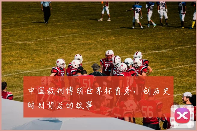 中国裁判傅明世界杯首秀，创历史时刻背后的故事