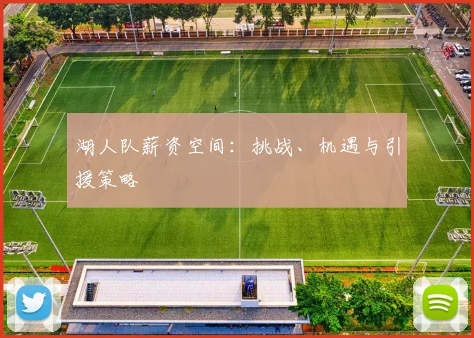 湖人队薪资空间：挑战、机遇与引援策略