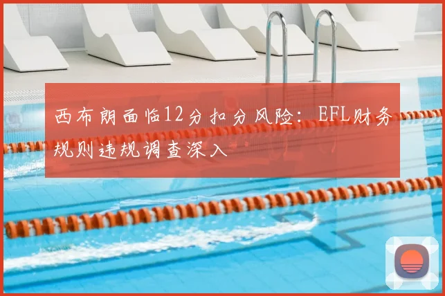 西布朗面临12分扣分风险：EFL财务规则违规调查深入