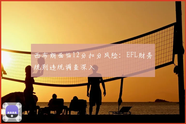 西布朗面临12分扣分风险：EFL财务规则违规调查深入