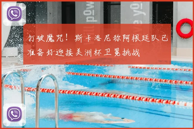 打破魔咒！斯卡洛尼称阿根廷队已准备好迎接美洲杯卫冕挑战