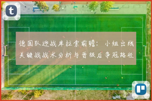 德国队迎战库拉索前瞻：小组出线关键战战术分析与晋级后争冠路径探讨
